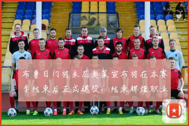 布鲁日门将米尼奥莱宣布将在本赛季结束后正式退役，结束辉煌职业生涯