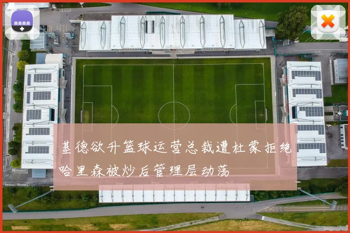 基德欲升篮球运营总裁遭杜蒙拒绝哈里森被炒后管理层动荡