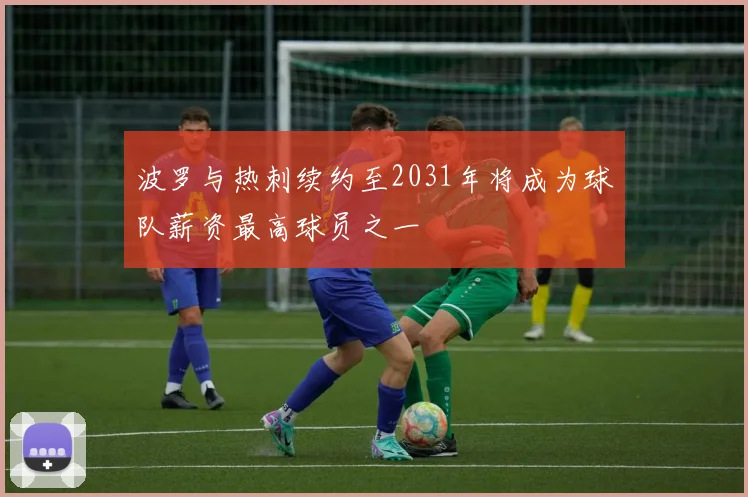 波罗与热刺续约至2031年将成为球队薪资最高球员之一
