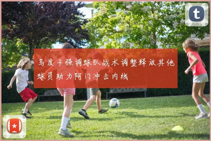 乌度卡强调球队战术调整释放其他球员助力阿门冲击内线