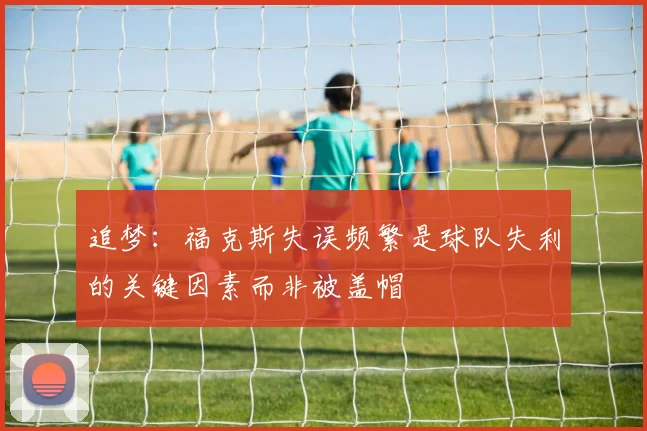 追梦：福克斯失误频繁是球队失利的关键因素而非被盖帽