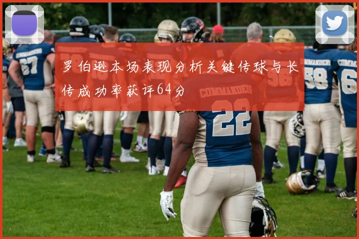 罗伯逊本场表现分析关键传球与长传成功率获评64分