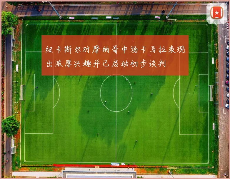 纽卡斯尔对摩纳哥中场卡马拉表现出浓厚兴趣并已启动初步谈判