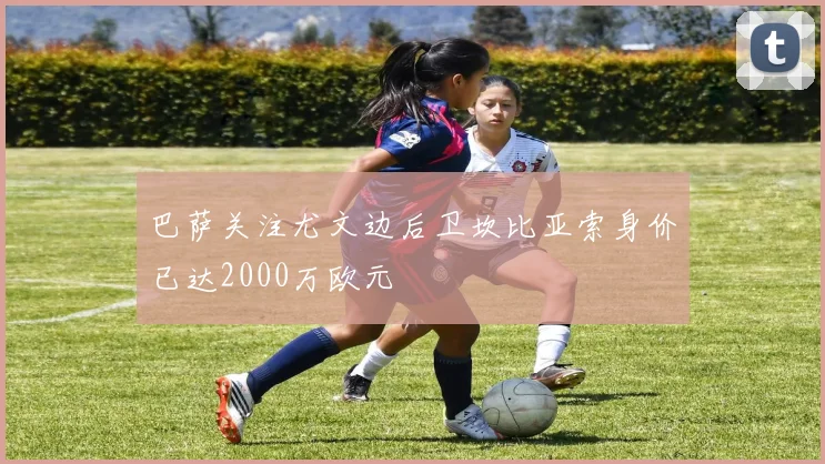 巴萨关注尤文边后卫坎比亚索身价已达2000万欧元