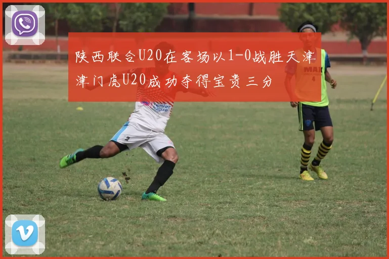 陕西联合U20在客场以1-0战胜天津津门虎U20成功夺得宝贵三分
