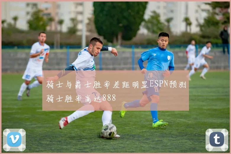 骑士与爵士胜率差距明显ESPN预测骑士胜率高达888