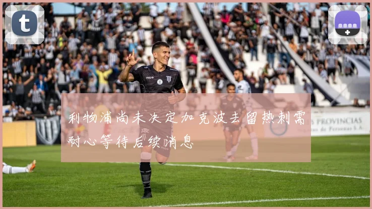 利物浦尚未决定加克波去留热刺需耐心等待后续消息