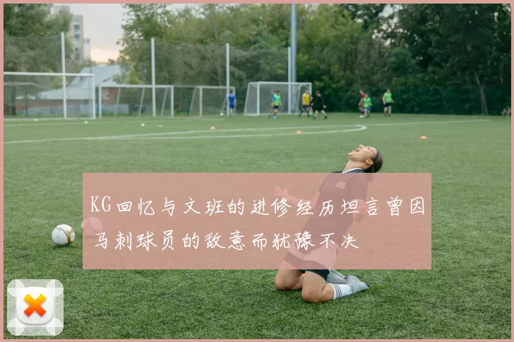 KG回忆与文班的进修经历坦言曾因马刺球员的敌意而犹豫不决