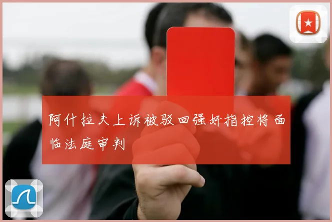 阿什拉夫上诉被驳回强奸指控将面临法庭审判