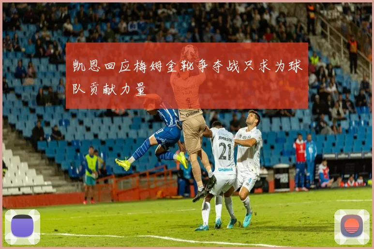 凯恩回应梅姆金靴争夺战只求为球队贡献力量