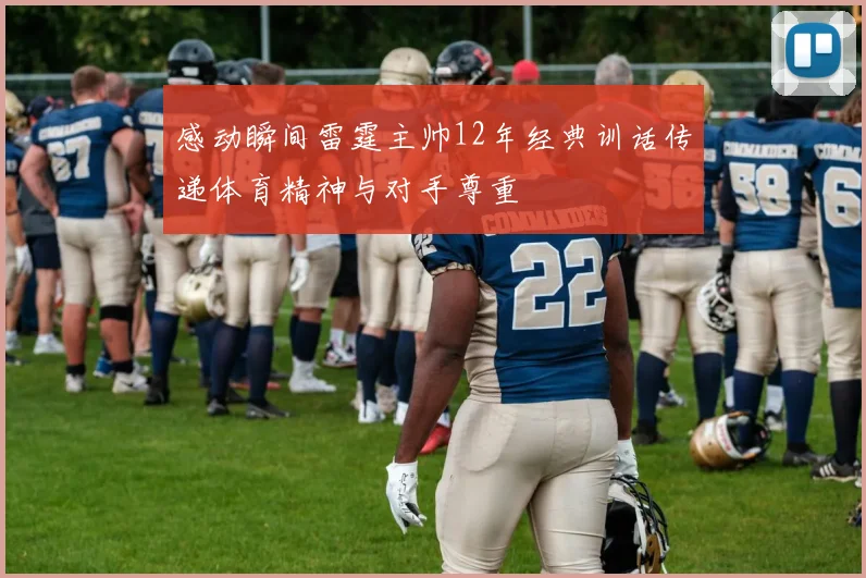 感动瞬间雷霆主帅12年经典训话传递体育精神与对手尊重