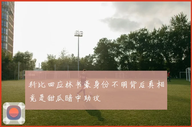 科比回应林书豪身份不明背后真相竟是甜瓜暗中助攻